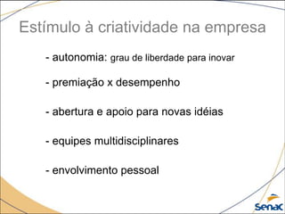 Estímulo à criatividade na empresa
- autonomia: grau de liberdade para inovar
- premiação x desempenho
- abertura e apoio para novas idéias
- equipes multidisciplinares
- envolvimento pessoal
 