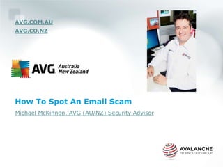 AVG.COM.AU
AVG.CO.NZ




How To Spot An Email Scam
Michael McKinnon, AVG (AU/NZ) Security Advisor
 