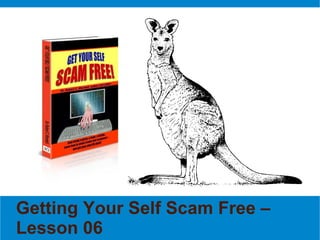 Getting Your Self Scam Free –
Lesson 06
 