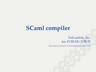 SCaml compiler
DaiLambda, Inc.
Jun FURUSE/古瀬淳
, Université de Paris, 2019-11-22Tezos Smart Contracts
 