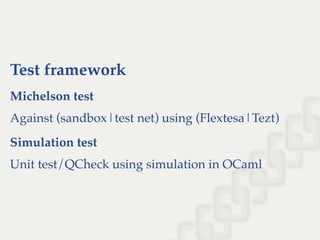 Test framework
Michelson test
Against (sandbox|test net) using (Flextesa|Tezt)
Simulation test
Unit test/QCheck using simulation in OCaml
 