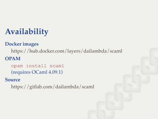 Availability
Docker images
OPAM
opam install scaml
(requires OCaml 4.09.1)
Source
https://hub.docker.com/layers/dailambda/scaml
https://gitlab.com/dailambda/scaml
 