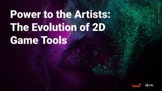 GenerativeArt—MadewithUnity
Power to the Artists:
The Evolution of 2D
Game Tools
 