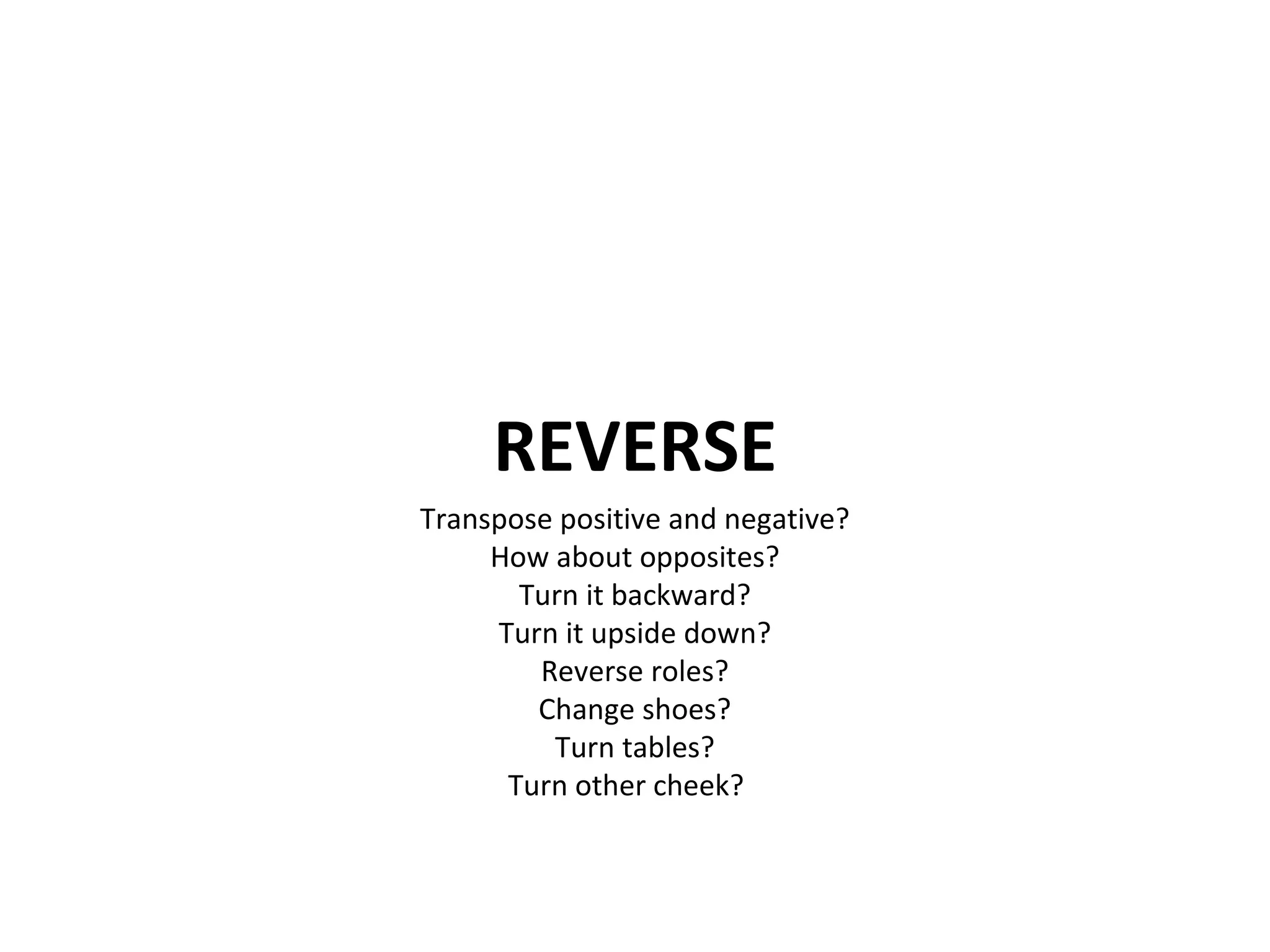 REVERSE Transpose positive and negative? How about opposites? Turn it backward? Turn it upside down? Reverse roles? Change shoes? Turn tables? Turn other cheek?  