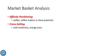 Market Basket Analysis
• Affinity Positioning
• coffee, coffee makers in close proximity
• Cross-Selling
• cold medicines, orange juice
 