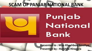 SCAM OF PANJAB NATIONAL BANK
Presented to : Miss Khushboo Savaliya
Presented by : Harshita Hirapara
 