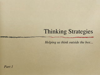 Thinking Strategies
         Helping us think outside the box...




Part 1
 