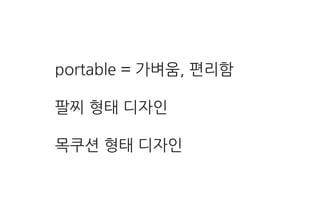 portable = 가벼움, 편리함
팔찌 형태 디자인
목쿠션 형태 디자인
 