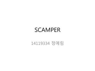 SCAMPER
14119334 정예림
 