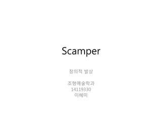 Scamper
창의적 발상
조형예술학과
14119330
이혜미
 