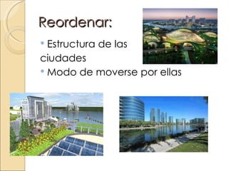 Reordenar:
 Estructura de las
ciudades
 Modo de moverse por ellas
 