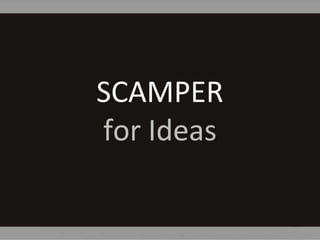 SCAMPER
for Ideas
 