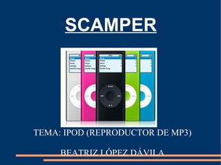 SCAMPER TEMA: IPOD (REPRODUCTOR DE MP3)‏ BEATRIZ LÓPEZ DÁVILA 