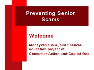 Preventing Senior Scams Welcome MoneyWi$e is a joint financial education project of Consumer Action and Capital One 