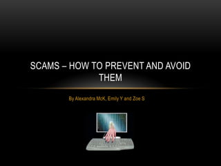 By Alexandra McK, Emily Y and Zoe S
SCAMS – HOW TO PREVENT AND AVOID
THEM
 