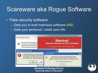 Scareware aka Rogue Software
• Fake security software
– Gets you to load malicious software AND
– Gets your personal / credit card info
 