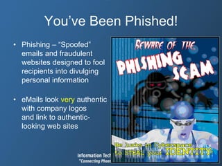 You’ve Been Phished!
• Phishing – “Spoofed”
emails and fraudulent
websites designed to fool
recipients into divulging
personal information
• eMails look very authentic
with company logos
and link to authentic-
looking web sites
 