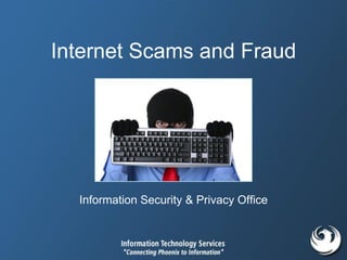 Internet Scams and Fraud
Information Security & Privacy Office
 