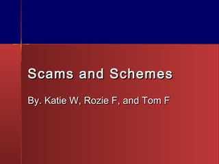 Scams and Schemes
By. Katie W, Rozie F, and Tom F
 