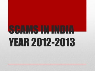 SCAMS IN INDIA
YEAR 2012-2013
 