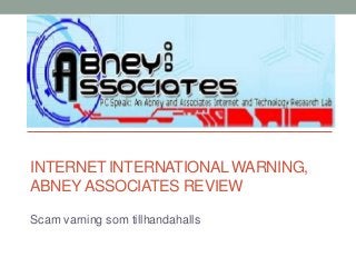 INTERNET INTERNATIONAL WARNING,
ABNEY ASSOCIATES REVIEW

Scam varning som tillhandahalls
 