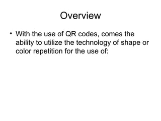 Overview With the use of QR codes, comes the ability to utilize the technology of shape or color repetition for the use of: 