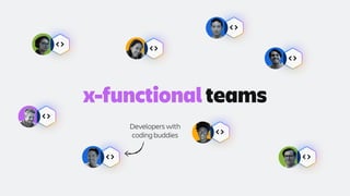 x-functional teams
Developers with
coding buddies
 