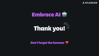 Thank you!
Embrace AI 🤖
Don’t forget the humans ❤
 