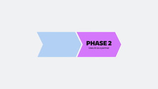 PHASE 1
AI as an assitant
PHASE 2
Uses AI as a partner
 