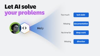 Help
tech debt
Too much
documentation
Missing
deep work
No time for
direction
Missing
Let AI solve
your problems
 