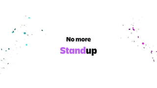 Standup
No more
 