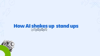 How AI shakes up stand ups
coding
sprints
retrospectives
x-funtional teams
 