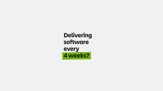 Delivering
software
every
4 weeks?
 