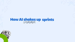 How AI shakes up
stand ups
coding
sprints
x-funtional teams
 