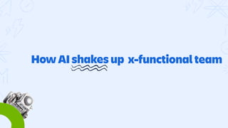 How AI shakes up
stand ups
coding
sprints
x-functional team
 