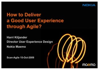 How to Deliver
a Good User Experience
through Agile?
Harri Kiljander
Director User Experience Design
Nokia Maemo
Scan-Agile 15-Oct-2009
 