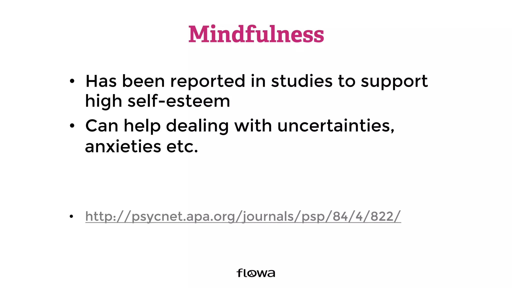 Mindfulness
•  Has been reported in studies to support
high self-esteem
•  Can help dealing with uncertainties,
anxieties etc.
•  http://psycnet.apa.org/journals/psp/84/4/822/ 
 