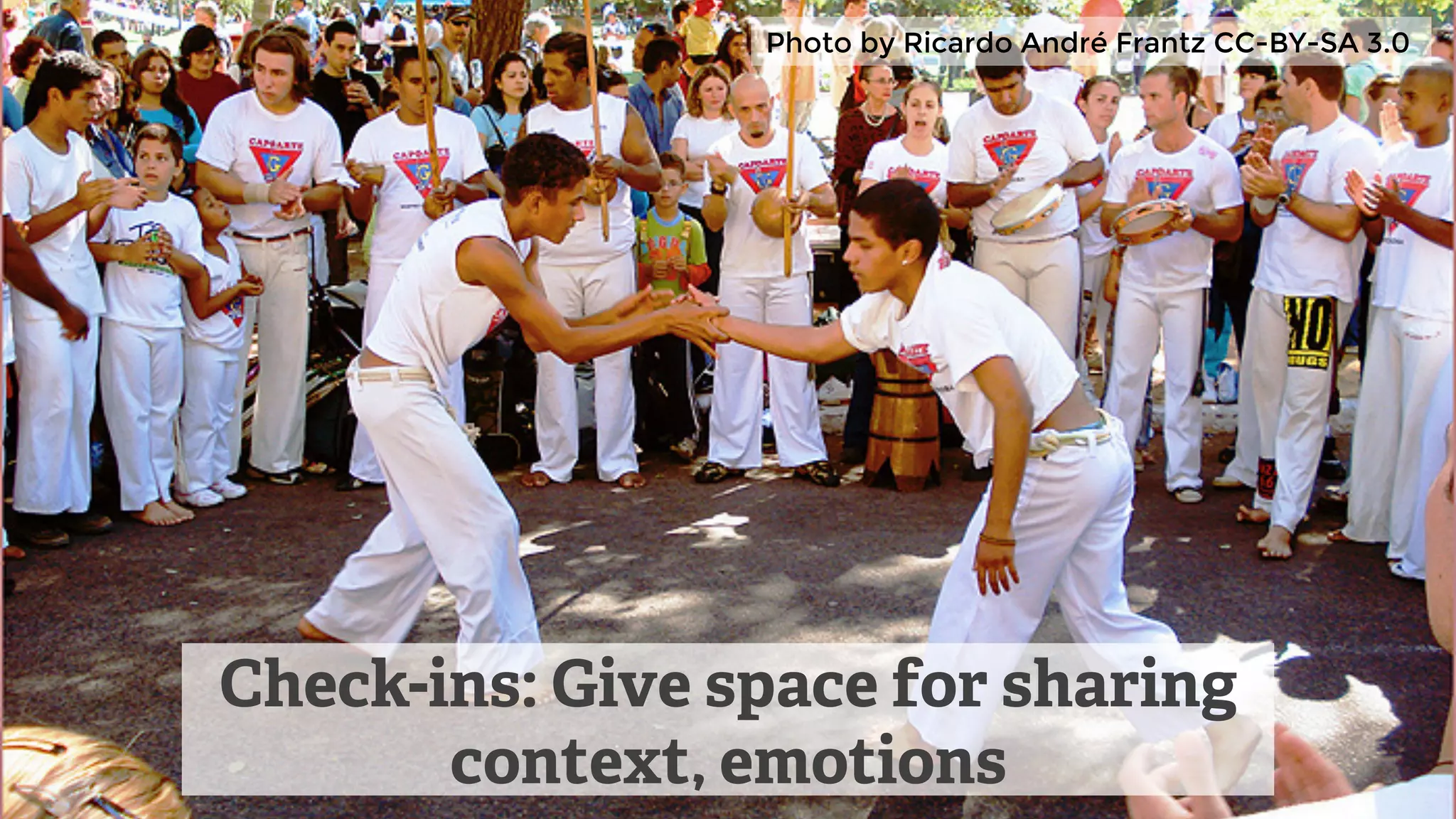 Check-ins: Give space for sharing
context, emotions
Photo by Ricardo André Frantz CC-BY-SA 3.0
 