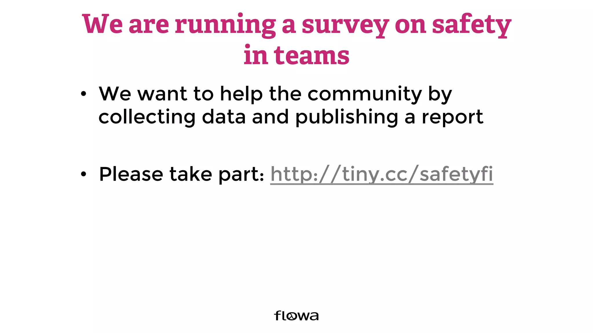 We are running a survey on safety
in teams
•  We want to help the community by
collecting data and publishing a report
•  Please take part: http://tiny.cc/safetyfi 
 