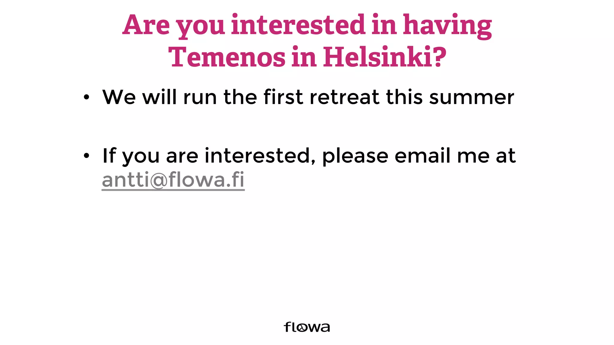 Are you interested in having
Temenos in Helsinki?
•  We will run the first retreat this summer
•  If you are interested, please email me at
antti@flowa.fi
 