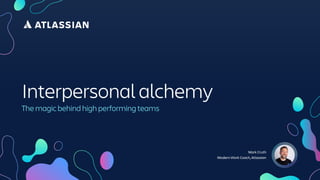 Mark Cruth
Modern Work Coach, Atlassian
Interpersonal alchemy
The magic behind high performing teams
 