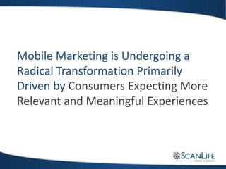 Mobile Marketing is Undergoing a
Radical Transformation Primarily
Driven by Consumers Expecting More
Relevant and Meaningful Experiences
 