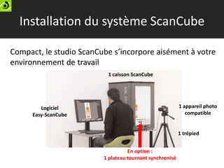 Installation du système ScanCube

Compact, le studio ScanCube s’incorpore aisément à votre
environnement de travail
      ...