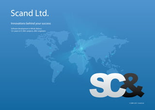 Innovations behind your success
Software development in Minsk, Belarus
12+ years in IT, 300+ projects, 200+ engineers
© 2000–2013 Scand Ltd.
Scand Ltd.
 
