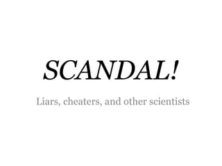 SCANDAL!
Liars, cheaters, and other scientists
 