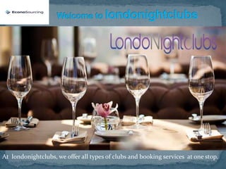 At londonightclubs, we offer all types of clubs and booking services at one stop.
 