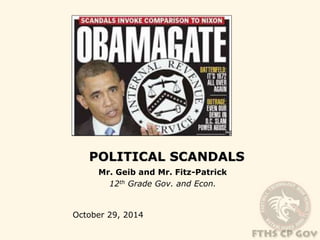 POLITICAL SCANDALS 
Mr. Geib and Mr. Fitz-Patrick 
12th Grade Gov. and Econ. 
October 29, 2014 
 