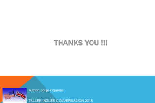 TALLER INGLÉS CONVERSACIÓN 2015
Author: Jorge Figueroa
 