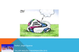 TALLER INGLÉS CONVERSACIÓN 2015
Author: Jorge Figueroa
 