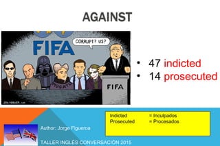 TALLER INGLÉS CONVERSACIÓN 2015
Author: Jorge Figueroa
• 47 indicted
• 14 prosecuted
Indicted = Inculpados
Prosecuted = Procesados
 
